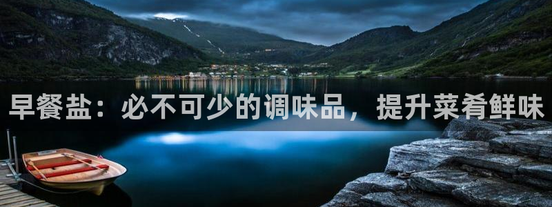 威九国际合作伙伴有哪些：早餐盐：必不可少的调味品，提升菜肴鲜