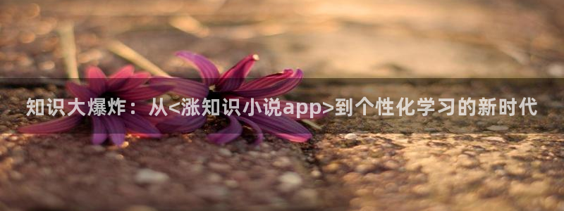 诡秘之主笔下文学：知识大爆炸：从<涨知识小说app>到个性化学习的新时代
